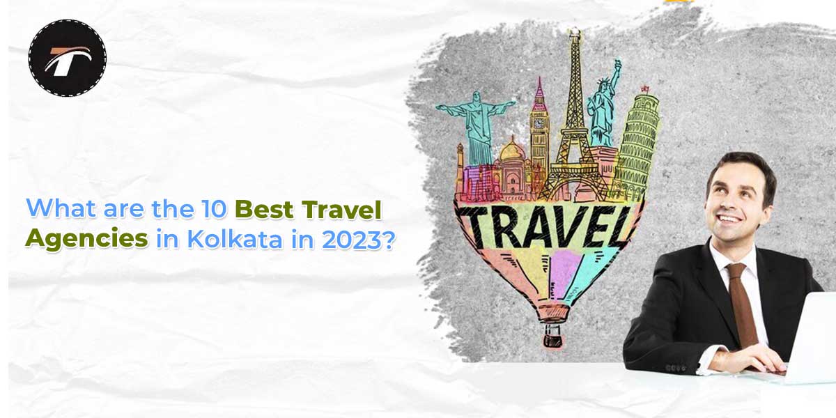 You are currently viewing What are the 10 Best Travel Agencies in Kolkata in 2023?
