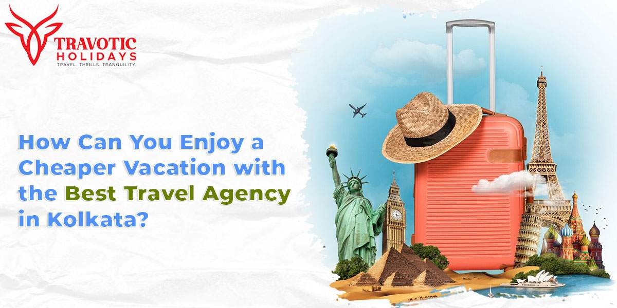 You are currently viewing How Can You Enjoy a Cheaper Vacation with the Best Travel Agency in Kolkata?